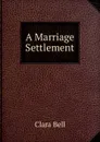 A Marriage Settlement - Clara Bell