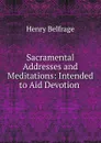 Sacramental Addresses and Meditations: Intended to Aid Devotion . - Henry Belfrage