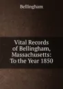 Vital Records of Bellingham, Massachusetts: To the Year 1850 - Bellingham