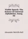 Visible Speech: The Science of Universal Alphabetics. Inaug. Ed - Alexander Melville Bell