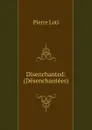 Disenchanted: (Desenchantees) - Pierre Loti