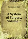 A System of Surgery, Volume 7 - Benjamin Bell
