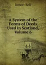 A System of the Forms of Deeds Used in Scotland, Volume 6 - Robert Bell