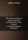 The Natural History and Antiquities of Selborne, in the County of Southampton, Volume 2 - Gilbert White