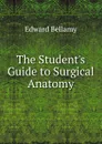 The Student.s Guide to Surgical Anatomy - Edward Bellamy