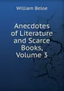 Anecdotes of Literature and Scarce Books, Volume 3 - William Beloe