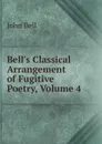 Bell.s Classical Arrangement of Fugitive Poetry, Volume 4 - John Bell