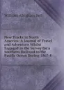 New Tracks in North America: A Journal of Travel and Adventure Whilst Engaged in the Survey for a Southern Railroad to the Pacific Ocean During 1867-8 - William Abraham Bell