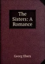 The Sisters: A Romance - Georg Ebers