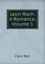 Leon Roch: A Romance, Volume 1 - Clara Bell