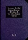Lessons On the Human Frame: Designed for Schools and Families - Bell