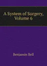 A System of Surgery, Volume 6 - Benjamin Bell