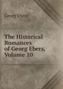 The Historical Romances of Georg Ebers, Volume 10 - Georg Ebers