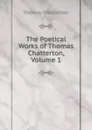 The Poetical Works of Thomas Chatterton, Volume 1 - Thomas Chatterton