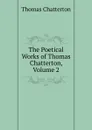 The Poetical Works of Thomas Chatterton, Volume 2 - Thomas Chatterton