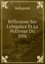 Reflexions Sur L.elegance Et La Politesse Du Stile - Bellegarde