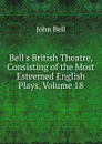 Bell.s British Theatre, Consisting of the Most Esteemed English Plays, Volume 18 - John Bell
