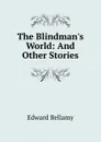 The Blindman.s World: And Other Stories - Edward Bellamy