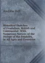 Historical Sketches of Feudalism, British and Continental: With Numerous Notices of the Doings of the Feudalry, in All Ages and Countries - Andrew Bell