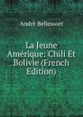 La Jeune Amerique: Chili Et Bolivie (French Edition) - André Bellessort