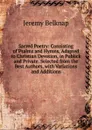 Sacred Poetry: Consisting of Psalms and Hymns, Adapted to Christian Devotion, in Publick and Private. Selected from the Best Authors, with Variations and Additions - Jeremy Belknap
