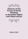 Abstract of the Forms of Deeds Relating to Heritable Rights with Observations - Robert Bell