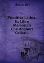 Primitiva Latina: Ex Libro Memoriali Christophori Cellarii, - Mátyás Bél