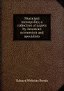 Municipal monopolies; a collection of papers by American economists and specialists - Edward Webster Bemis