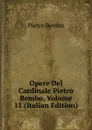 Opere Del Cardinale Pietro Bembo, Volume 11 (Italian Edition) - Pietro Bembo