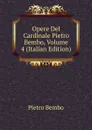 Opere Del Cardinale Pietro Bembo, Volume 4 (Italian Edition) - Pietro Bembo