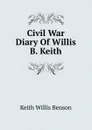 Civil War Diary Of Willis B. Keith - Keith Willis Benson