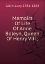 Memoirs Of Life Of Anne Boleyn, Queen Of Henry Viii.; - Aikin Lucy 1781-1864