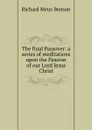 The final Passover: a series of meditations upon the Passion of our Lord Jesus Christ - Richard Meux Benson