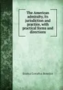 The American admiralty, its jurisdiction and practice, with practical forms and directions - Erastus Cornelius Benedict