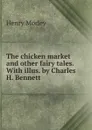 The chicken market and other fairy tales. With illus. by Charles H. Bennett - Henry Morley