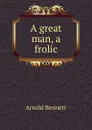 A great man, a frolic - E. A. Bennett