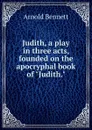 Judith, a play in three acts, founded on the apocryphal book of 