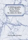 A bibliography of the White Mountains, by Allen H. Bent - Allen H. 1867-1926 Bent