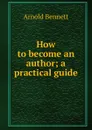 How to become an author; a practical guide - E. A. Bennett
