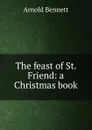The feast of St. Friend: a Christmas book - E. A. Bennett