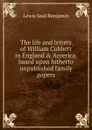 The life and letters of William Cobbett in England . America, based upon hitherto unpublished family papers - Lewis Saul Benjamin