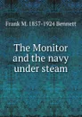 The Monitor and the navy under steam - Frank M. 1857-1924 Bennett