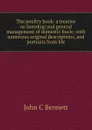 The poultry book: a treatise on breeding and general management of domestic fowls; with numerous original descriptions, and portraits from life - John C Bennett