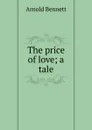 The price of love; a tale - E. A. Bennett