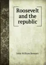 Roosevelt and the republic - John William Bennett