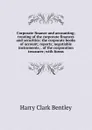 Corporate finance and accounting; treating of the corporate finances and securities; the corporate books of account; reports; negotiable instruments; . of the corporation treasurer; with forms - Harry Clark Bentley