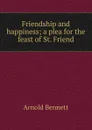 Friendship and happiness; a plea for the feast of St. Friend - E. A. Bennett
