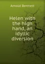 Helen with the high hand, an idyllic diversion - E. A. Bennett