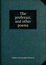 The professor, and other poems - Arthur Christopher Benson