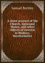 A short account of the Church, Episcopal Manor, and other objects of interest in Bosbury, Herefordshire - Samuel Bentley